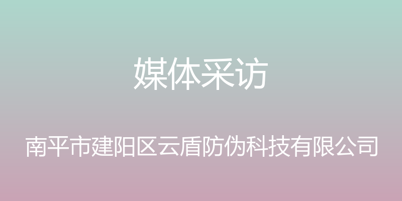 媒体采访 - 南平市建阳区云盾防伪科技有限公司