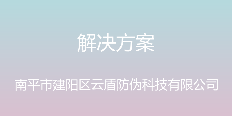 解决方案 - 南平市建阳区云盾防伪科技有限公司