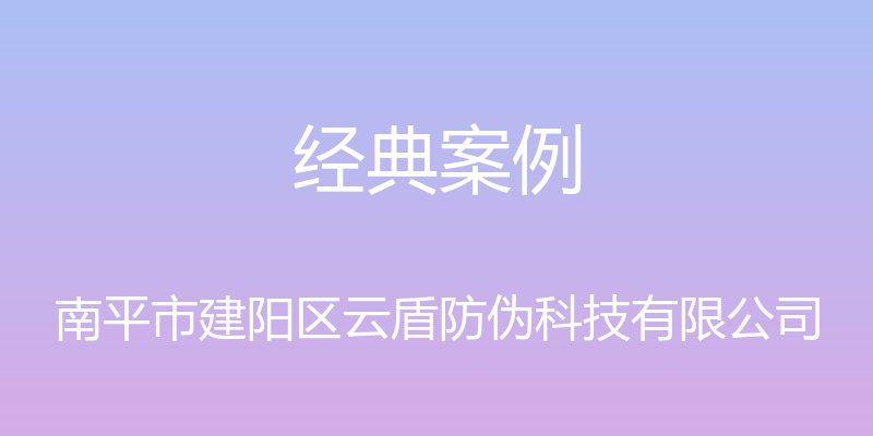 经典案例 - 南平市建阳区云盾防伪科技有限公司