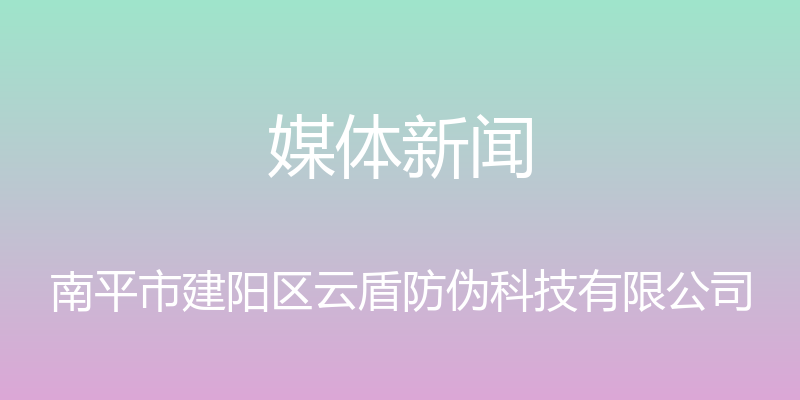 媒体新闻 - 南平市建阳区云盾防伪科技有限公司