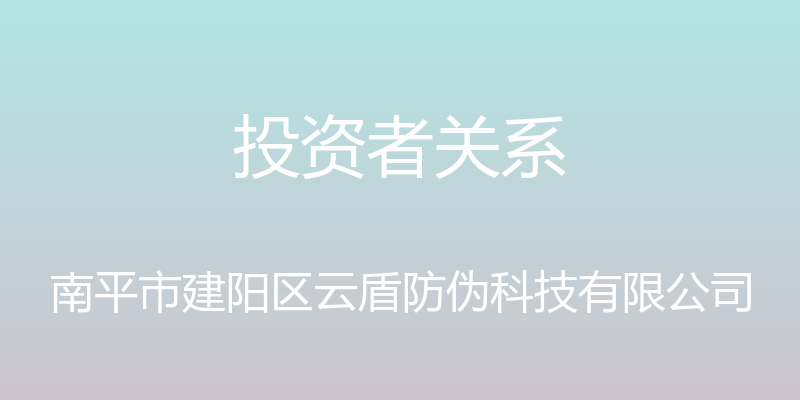 投资者关系 - 南平市建阳区云盾防伪科技有限公司