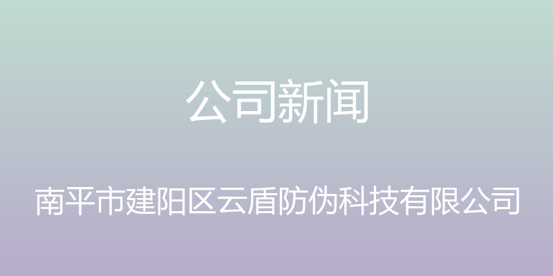 公司新闻 - 南平市建阳区云盾防伪科技有限公司