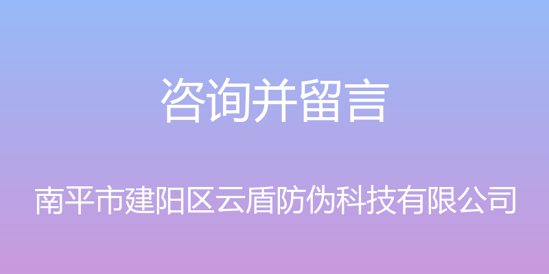 咨询并留言 - 南平市建阳区云盾防伪科技有限公司