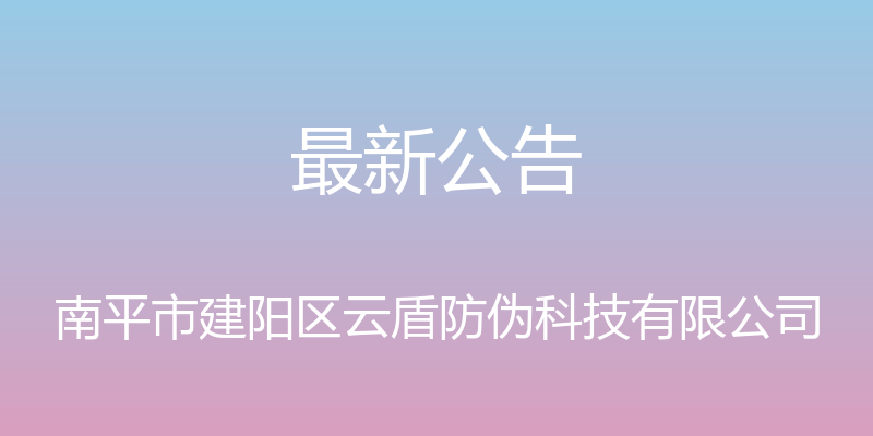 最新公告 - 南平市建阳区云盾防伪科技有限公司